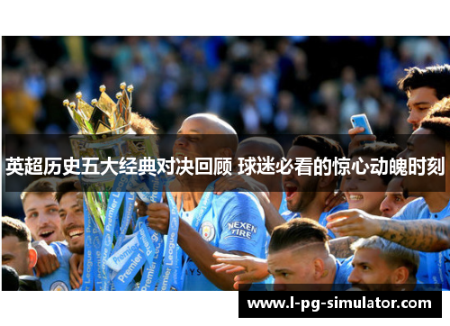 英超历史五大经典对决回顾 球迷必看的惊心动魄时刻 英超历史五大经典对决回顾 球迷必看的惊心动魄时刻