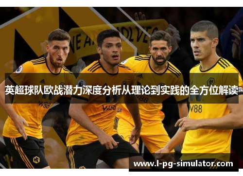 英超球队欧战潜力深度分析从理论到实践的全方位解读 英超球队欧战潜力深度分析从理论到实践的全方位解读