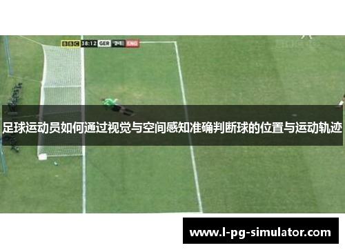 足球运动员如何通过视觉与空间感知准确判断球的位置与运动轨迹