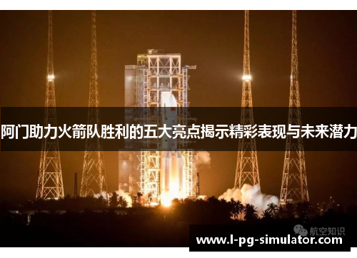 阿门助力火箭队胜利的五大亮点揭示精彩表现与未来潜力