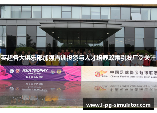 英超各大俱乐部加强青训投资与人才培养政策引发广泛关注 英超各大俱乐部加强青训投资与人才培养政策引发广泛关注