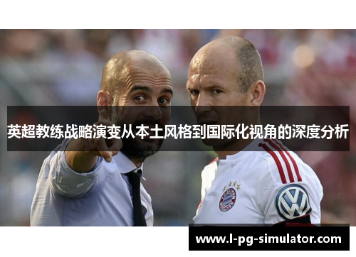 英超教练战略演变从本土风格到国际化视角的深度分析