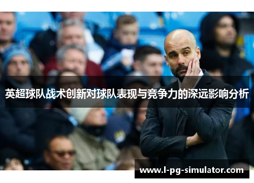 英超球队战术创新对球队表现与竞争力的深远影响分析
