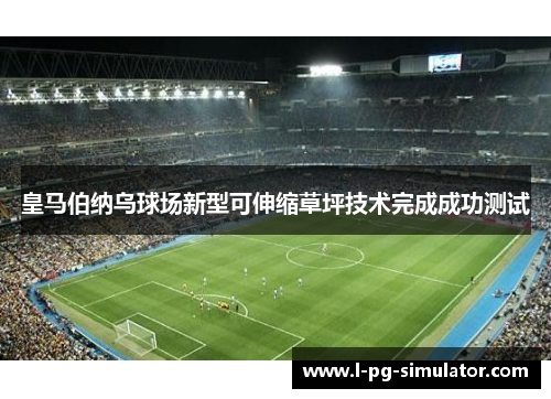 皇马伯纳乌球场新型可伸缩草坪技术完成成功测试