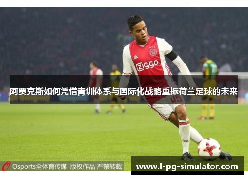 阿贾克斯如何凭借青训体系与国际化战略重振荷兰足球的未来