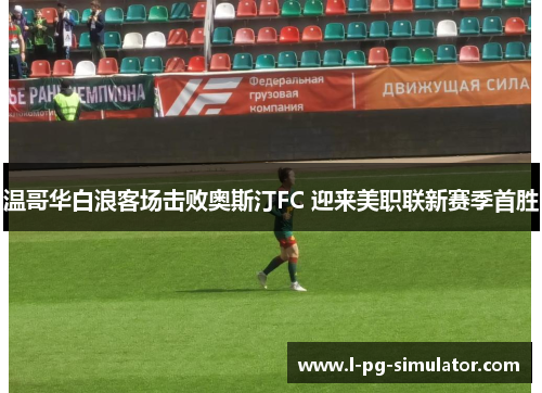 温哥华白浪客场击败奥斯汀FC 迎来美职联新赛季首胜