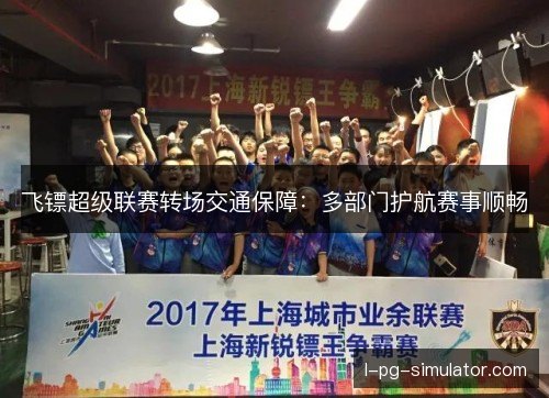 飞镖超级联赛转场交通保障：多部门护航赛事顺畅